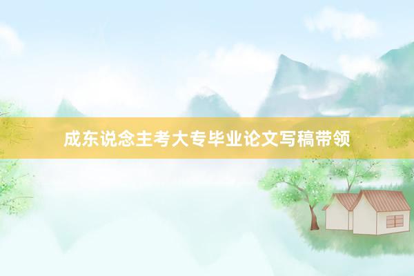 成东说念主考大专毕业论文写稿带领